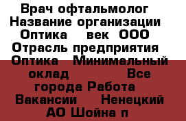 Врач-офтальмолог › Название организации ­ Оптика 21 век, ООО › Отрасль предприятия ­ Оптика › Минимальный оклад ­ 40 000 - Все города Работа » Вакансии   . Ненецкий АО,Шойна п.